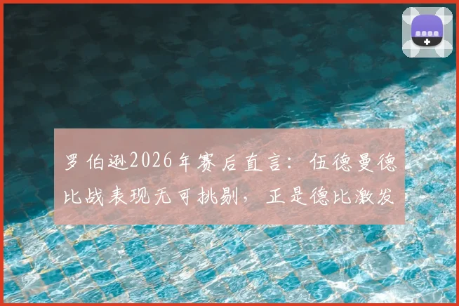 罗伯逊2026年赛后直言：伍德曼德比战表现无可挑剔，正是德比激发了我的最佳状态