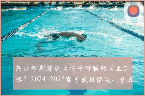 阿拉维斯球迷为何呼吁解约马里亚诺?2024-2025赛季数据惨淡,昔日射手陷生涯低谷