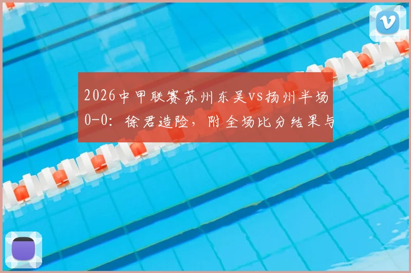 2026中甲联赛苏州东吴vs扬州半场0-0：徐君造险，附全场比分结果与球员表现分析