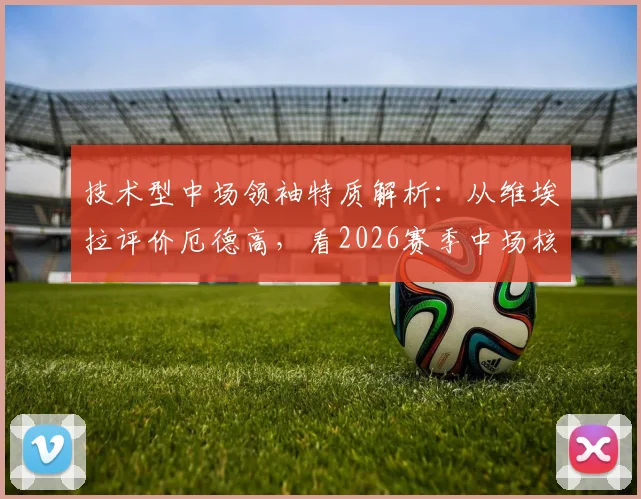 技术型中场领袖特质解析:从维埃拉评价厄德高,看2026赛季中场核心如何持球与控制节奏