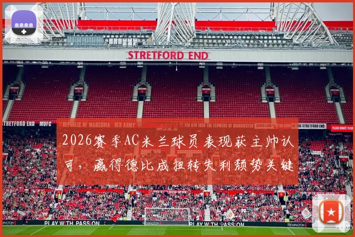 2026赛季AC米兰球员表现获主帅认可,赢得德比成扭转失利颓势关键,深度剖析球队现状