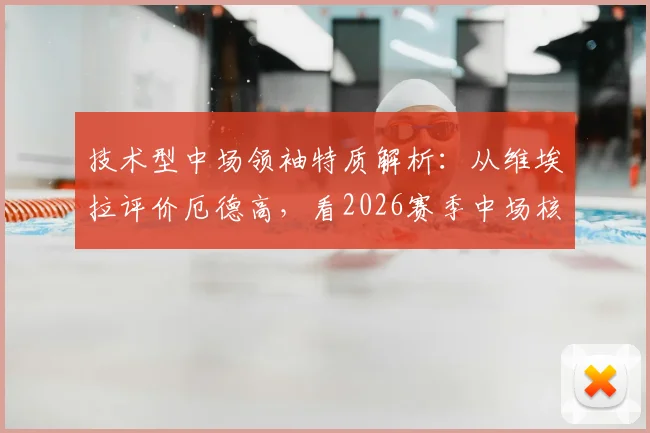 技术型中场领袖特质解析：从维埃拉评价厄德高，看2026赛季中场核心如何持球与控制节奏