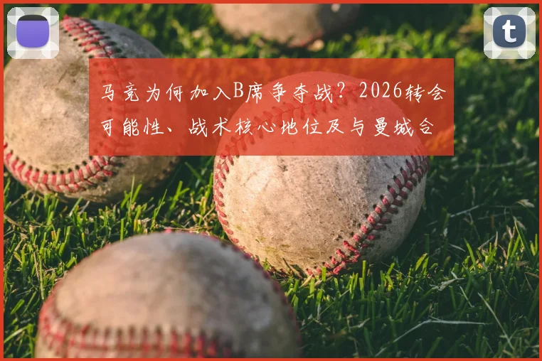 马竞为何加入B席争夺战？2026转会可能性、战术核心地位及与曼城合同现状深度分析