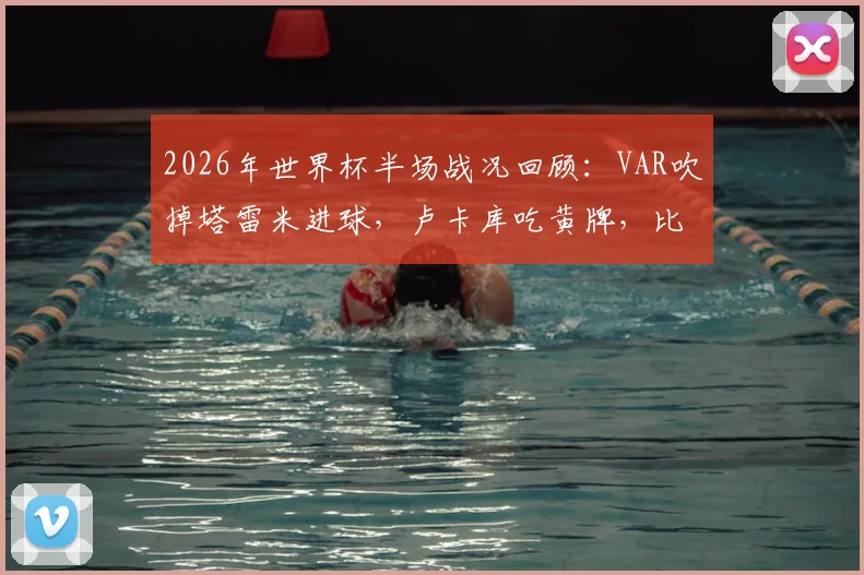 2026年世界杯半场战况回顾：VAR吹掉塔雷米进球，卢卡库吃黄牌，比利时与伊朗互交白卷
