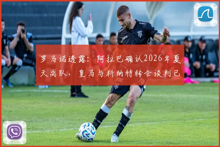 罗马诺透露：阿拉巴确认2026年夏天离队，皇马与科纳特转会谈判已搁置数月