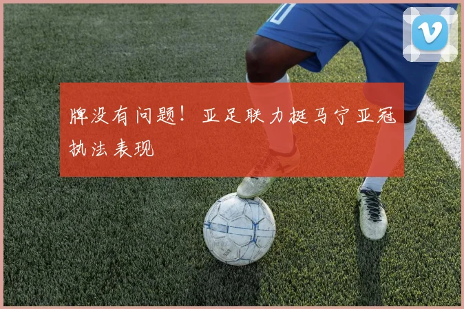 牌没有问题！亚足联力挺马宁亚冠执法表现