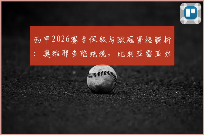 西甲2026赛季保级与欧冠资格解析:奥维耶多陷绝境,比利亚雷亚尔手握主动权
