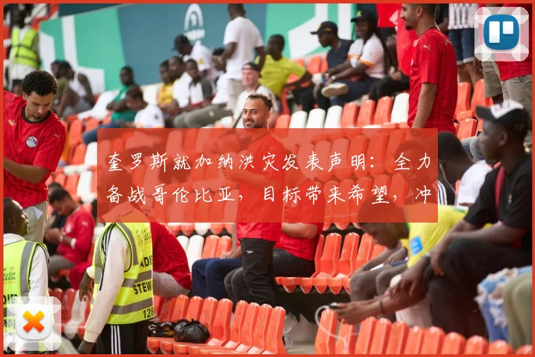 奎罗斯就加纳洪灾发表声明:全力备战哥伦比亚,目标带来希望,冲击2026世界杯