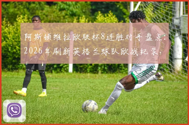 阿斯顿维拉欧联杯8连胜对手盘点:2026年刷新英格兰球队欧战纪录,附埃梅里战术解析与未来赛程预测