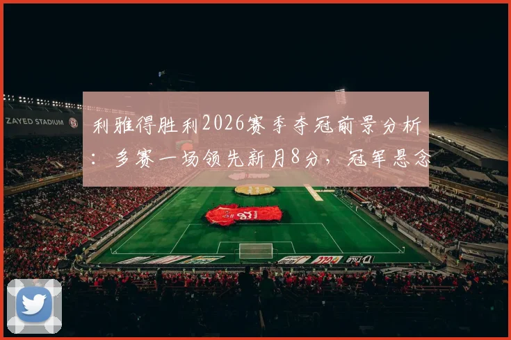 利雅得胜利2026赛季夺冠前景分析:多赛一场领先新月8分,冠军悬念还剩多少?