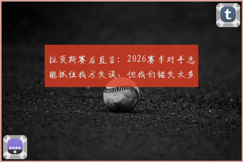 拉莫斯赛后直言:2026赛季对手总能抓住我方失误,但我们错失太多得分良机,球队进攻效率亟待提升