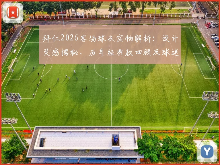 拜仁2026客场球衣实物解析:设计灵感揭秘、历年经典款回顾及球迷购买渠道指南