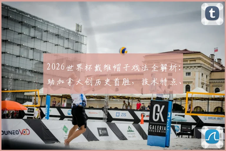 2026世界杯戴维帽子戏法全解析：助加拿大创历史首胜，技术特点、比赛意义与未来赛程前瞻