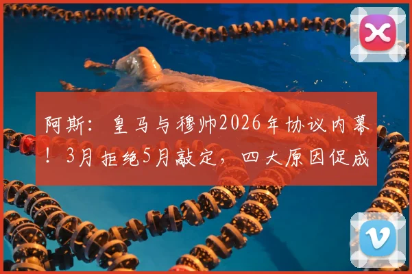 阿斯:皇马与穆帅2026年协议内幕!3月拒绝5月敲定,四大原因促成回归