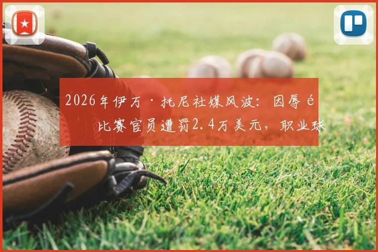 2026年伊万·托尼社媒风波：因辱骂比赛官员遭罚2.4万美元，职业球员言行红线引热议