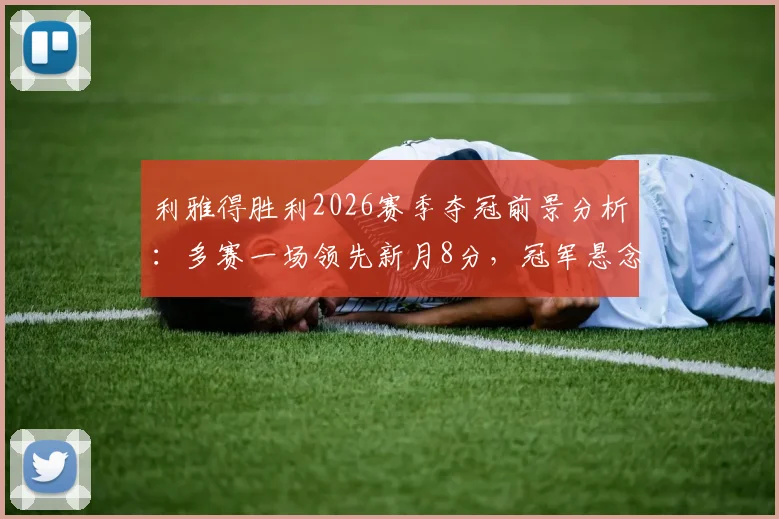 利雅得胜利2026赛季夺冠前景分析：多赛一场领先新月8分，冠军悬念还剩多少？