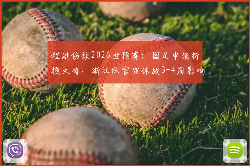 程进伤缺2026世预赛:国足中场折损大将,浙江队官宣休战3-4周影响几何