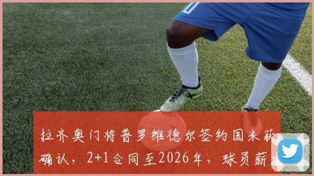 拉齐奥门将普罗维德尔签约国米获确认,2+1合同至2026年,球员薪水细节与新赛季门将轮换安排解析