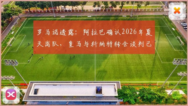 罗马诺透露:阿拉巴确认2026年夏天离队,皇马与科纳特转会谈判已搁置数月