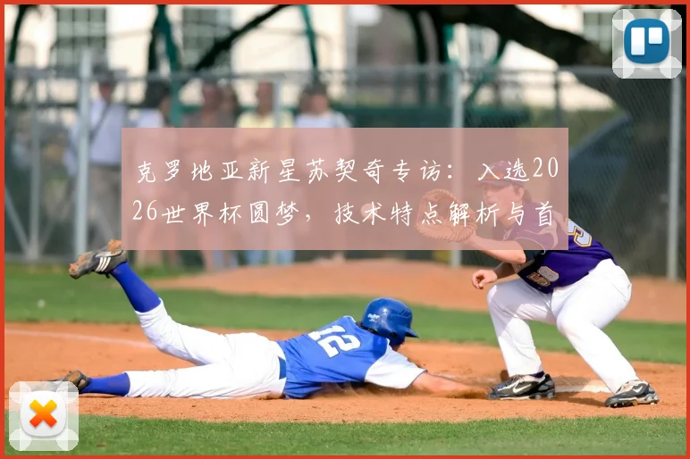 克罗地亚新星苏契奇专访：入选2026世界杯圆梦，技术特点解析与首秀前瞻