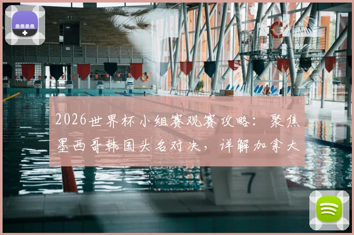 2026世界杯小组赛观赛攻略：聚焦墨西哥韩国头名对决，详解加拿大卡塔尔首胜机遇，附历史交锋与球队前景分析